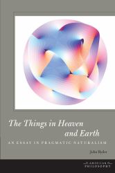The Things in Heaven and Earth : An Essay in Pragmatic Naturalism