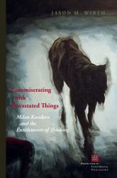 Commiserating with Devastated Things : Milan Kundera and the Entitlements of Thinking