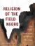 Religion of the Field Negro : On Black Secularism and Black Theology Religion of the Field Negro : On Black Secularism and Black Theology