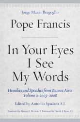 In Your Eyes I See My Words : Homilies and Speeches from Buenos Aires, Volume 2: 2005-2008
