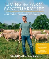 Living the Farm Sanctuary Life : The Ultimate Guide to Eating Mindfully, Living Longer, and Feeling Better Every Day
