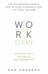 Work Clean : The Life-Changing Power of Mise-en-place to Organize Your Life, Work, and Mind