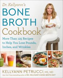Dr. Kellyann's Bone Broth Cookbook : 125 Recipes to Help You Lose Pounds, Inches, and Wrinkles