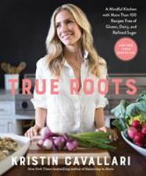True Roots : A Mindful Kitchen with More Than 100 Recipes Free of Gluten, Dairy, and Refined Sugar: a Cookbook