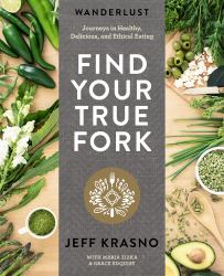 Wanderlust Find Your True Fork : Journeys in Healthy, Delicious, and Ethical Eating: a Cookbook