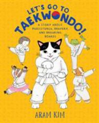 Let's Go to Taekwondo! : A Story about Persistence, Bravery, and Breaking Boards