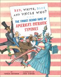 Red, White, Blue and Uncle Who? : The Stories Behind Some of America's Patriotic Symbols