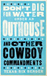 Don't Dig for Water under an Outhouse - New : ... and Other Cowboy Commandments