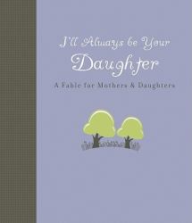 I'll Always Be Your Daughter : A Fable for Mothers and Daughters