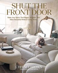 Shut the Front Door : Make Any Space Feel Bigger, Better, and More Beautiful Without Going Broke