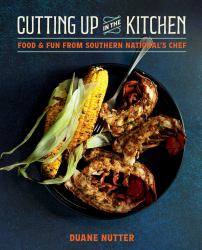 Cutting up in the Kitchen : Food and Fun from Southern National's Chef Duane Nutter