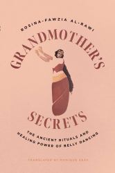 Grandmother's Secrets : The Ancient Rituals and Healing Power of Belly Dancing