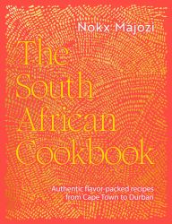 The South African Cookbook : Authentic Flavor-Packed Recipes from Cape Town to Durban