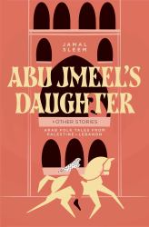 Abu Jmeel's Daughter and Other Stories : Arab Folk Tales from Palestine and Lebanon