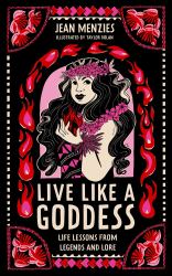 Live Like a Goddess : Life Lessons from Legends and Lore
