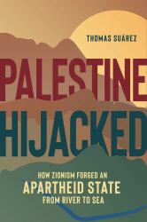 Palestine Hijacked : How Zionism Forged an Apartheid State from River to Sea
