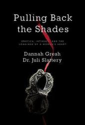 Pulling Back the Shades : Erotica, Intimacy, and the Longings of a Woman's Heart