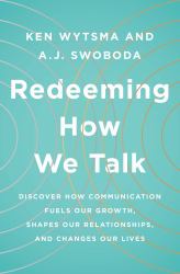 Redeeming How We Talk : Discover How Communication Fuels Our Growth, Shapes Our Relationships, and Changes Our Lives