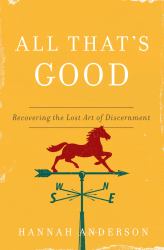 All That's Good : Recovering the Lost Art of Discernment