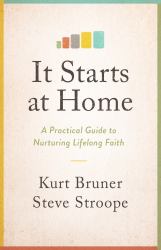 It Starts at Home : A Practical Guide to Nurturing Lifelong Faith