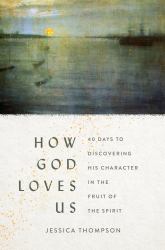 How God Loves Us : 40 Days to Discovering His Character in the Fruit of the Spirit