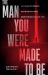 The Man You Were Made to Be : Nothing to Prove Nothing to Hide Everything to Live For