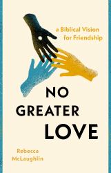 No Greater Love : A Biblical Vision for Friendship
