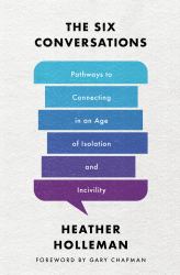 The Six Conversations : Pathways to Connecting in an Age of Isolation and Incivility