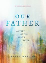 Our Father : A Study of the Lord's Prayer (a 6-Week Bible Study)