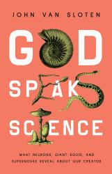God Speaks Science : What Neurons, Giant Squid, and Supernovae Reveal about Our Creator