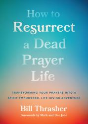 How to Resurrect a Dead Prayer Life : Transforming Your Prayers into a Spirit-Empowered, Life-Giving Adventure