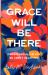 Grace Will Be There : Finding God in the Life We Aren't Ready For Grace Will Be There : Finding God in the Life We Aren't Ready For