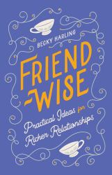 Friend-Wise : Practical Ideas for Deeper Friendships