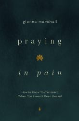 Praying in Pain : How to Know You're Heard When You Haven't Been Healed