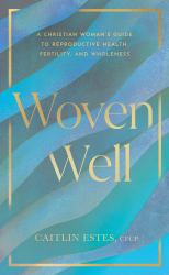 Woven Well : A Christian Woman's Guide to Reproductive Health, Fertility, and Wholeness