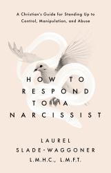 How to Respond to a Narcissist : A Christian's Guide for Standing up to Control, Manipulation, and Abuse