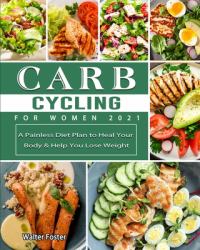 Carb Cycling for Women 2021 : A Painless Diet Plan to Heal Your Body and Help You Lose Weight