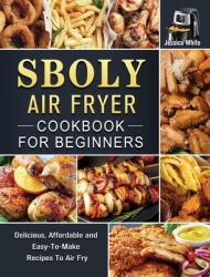 Sboly Air Fryer Cookbook for Beginners : Delicious, Affordable and Easy-To-Make Recipes to Air Fry
