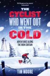 The Cyclist Who Went Out in the Cold : Adventures Riding the Iron Curtain