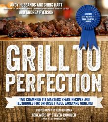 Grill to Perfection : Two Champion Pit Masters Share Recipes and Techniques for Unforgettable Backyard Grilling