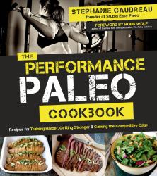 The Performance Paleo Cookbook : Recipes for Training Harder, Getting Stronger and Gaining the Competitive Edge