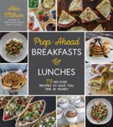 Prep-Ahead Breakfasts and Lunches : 75 No-Fuss Recipes to Save You Time and Money