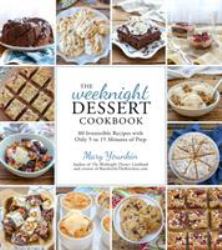 The Weeknight Dessert Cookbook : 80 Irresistible Recipes with Only 5 to 15 Minutes of Prep