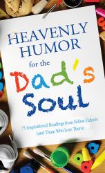 Heavenly Humor for the Dad's Soul : 75 Inspirational Readings from Fellow Fathers (and Those Who Love Them)