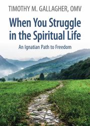 When You Struggle in the Spiritual Life : An Ignatian Path to Freedom