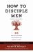 How to Disciple Men (Short and Sweet) : 45 Proven Strategies from Experts on Ministry to Men