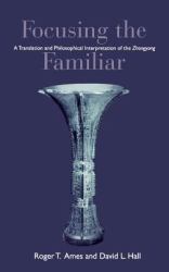 Focusing the Familiar : A Translation and Philosophical Interpretation of the Zhongyong