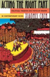 Acting the Right Part : Political Theater and Popular Drama in Contemporary China