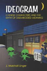 Ideogram : Chinese Characters and the Myth of Disembodied Meaning