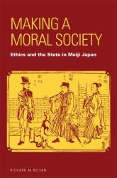 Making a Moral Society : Ethics and the State in Meiji Japan